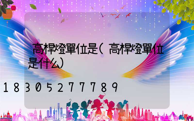 高桿燈單位是(高桿燈單位是什么)
