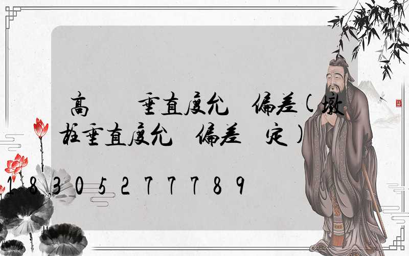 高桿燈垂直度允許偏差(墩柱垂直度允許偏差規定)