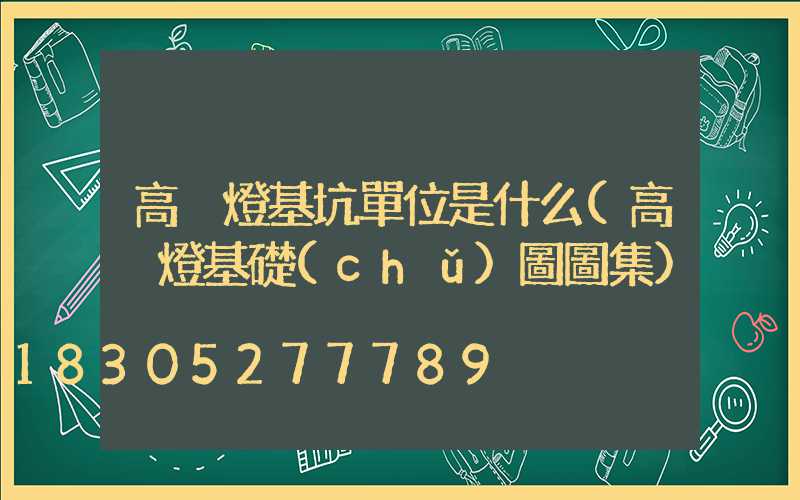 高桿燈基坑單位是什么(高桿燈基礎(chǔ)圖圖集)