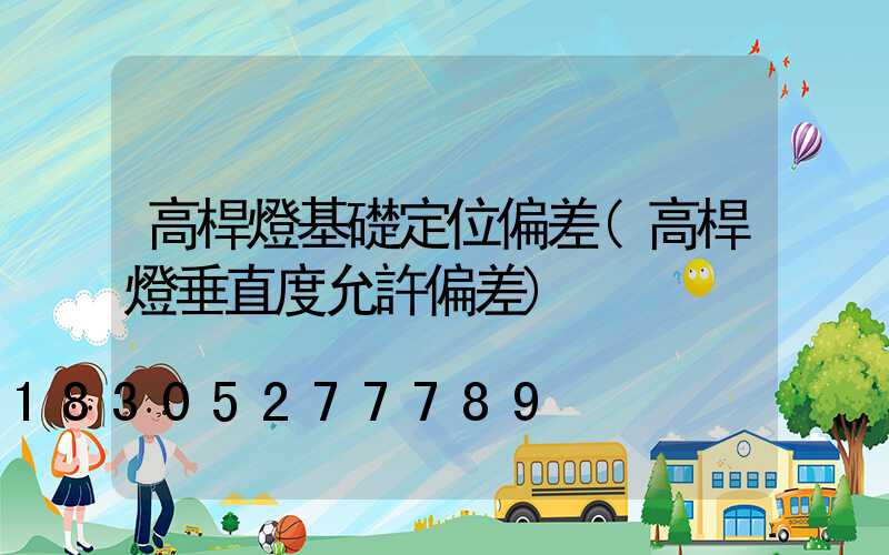 高桿燈基礎定位偏差(高桿燈垂直度允許偏差)