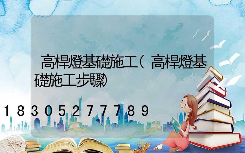 高桿燈基礎施工(高桿燈基礎施工步驟)