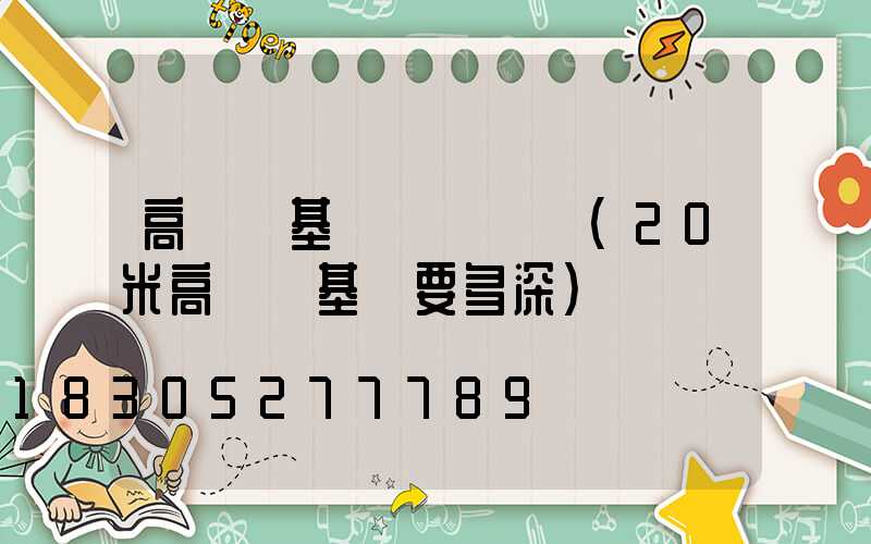 高桿燈基礎標準國標(20米高桿燈基礎要多深)