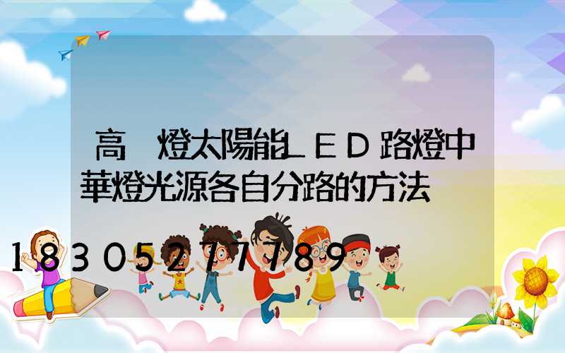 高桿燈太陽能LED路燈中華燈光源各自分路的方法