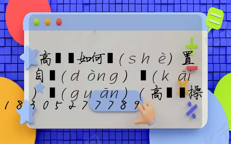 高桿燈如何設(shè)置自動(dòng)開(kāi)關(guān)(高桿燈操作說(shuō)明書(shū))