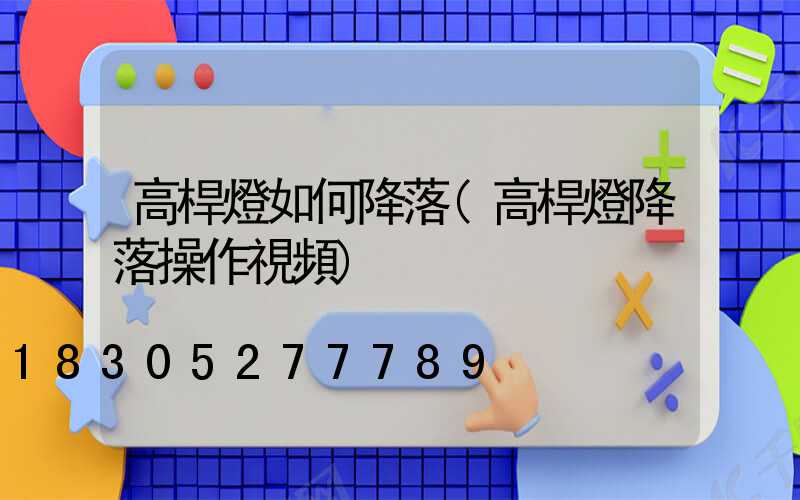 高桿燈如何降落(高桿燈降落操作視頻)