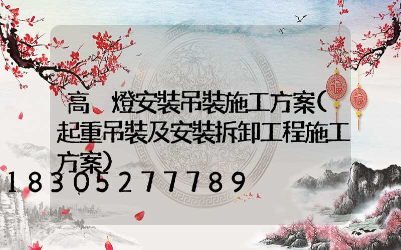高桿燈安裝吊裝施工方案(起重吊裝及安裝拆卸工程施工方案)
