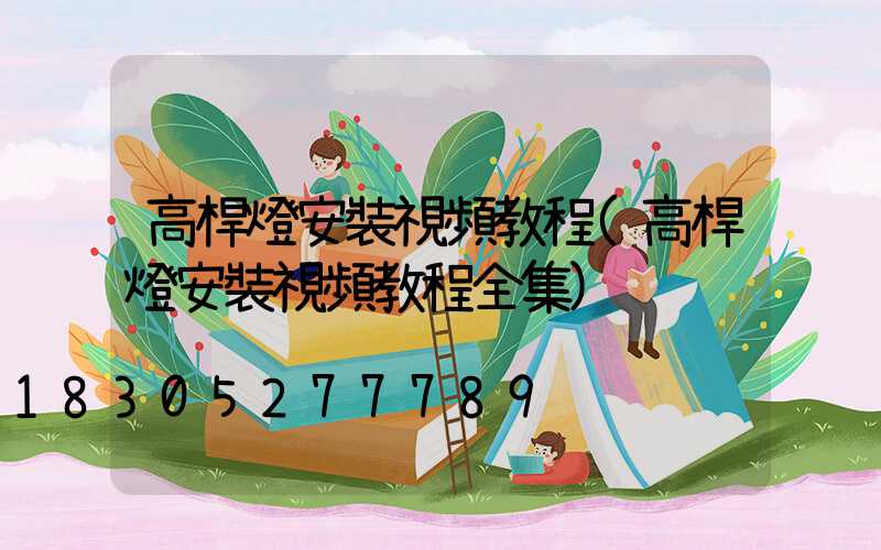 高桿燈安裝視頻教程(高桿燈安裝視頻教程全集)