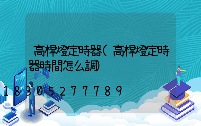 高桿燈定時器(高桿燈定時器時間怎么調)