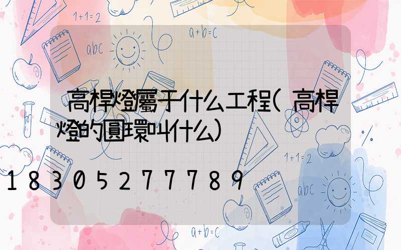 高桿燈屬于什么工程(高桿燈的圓環叫什么)