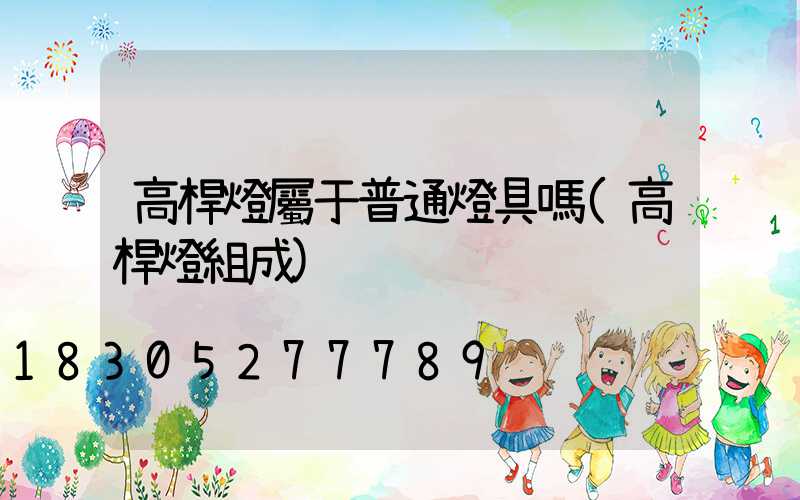 高桿燈屬于普通燈具嗎(高桿燈組成)