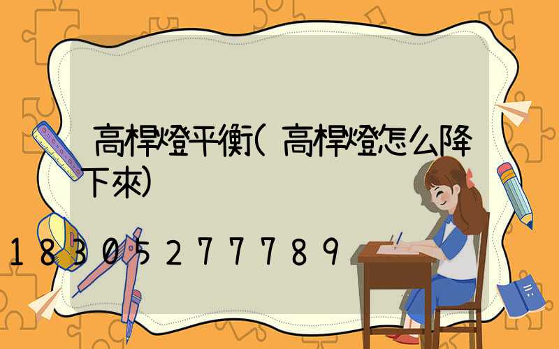 高桿燈平衡(高桿燈怎么降下來)
