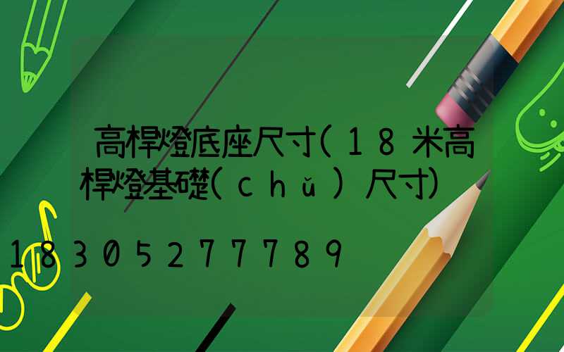 高桿燈底座尺寸(18米高桿燈基礎(chǔ)尺寸)