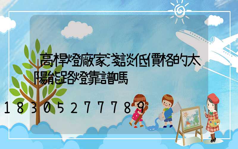 高桿燈廠家淺談低價格的太陽能路燈靠譜嗎