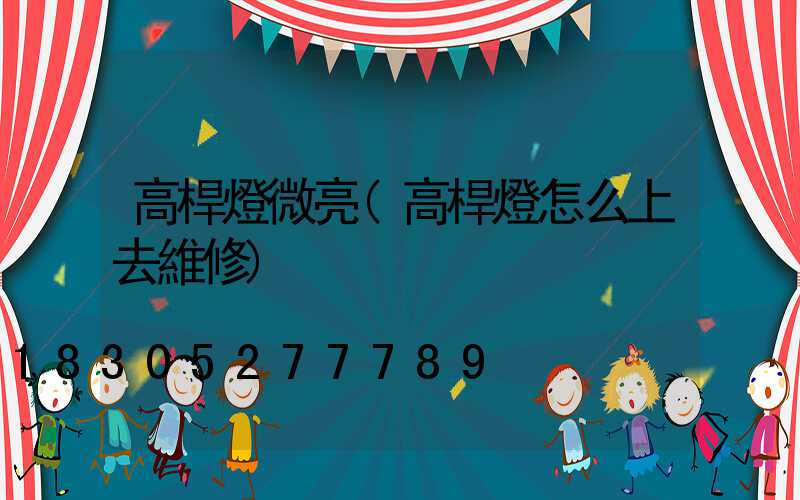 高桿燈微亮(高桿燈怎么上去維修)