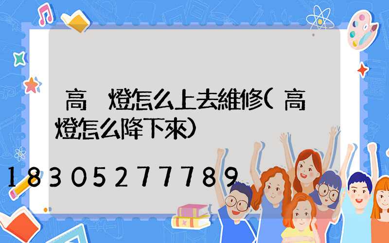 高桿燈怎么上去維修(高桿燈怎么降下來)