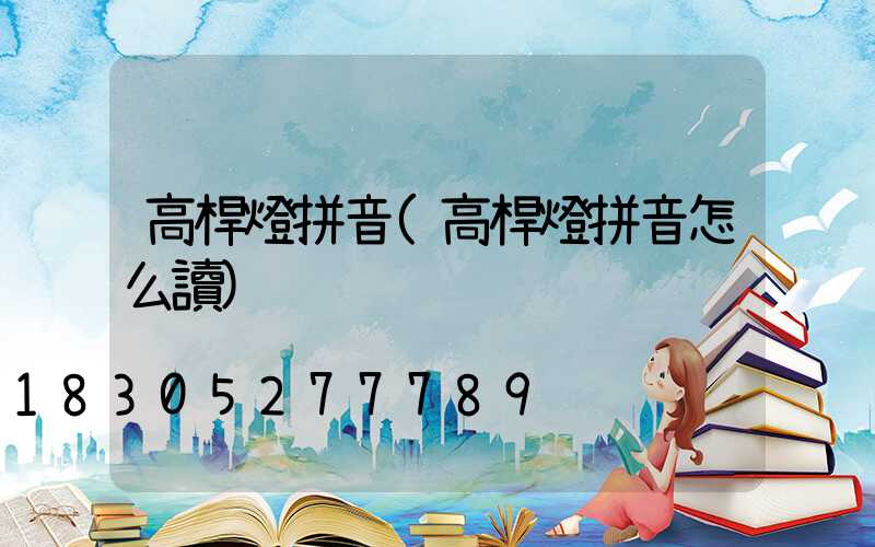 高桿燈拼音(高桿燈拼音怎么讀)