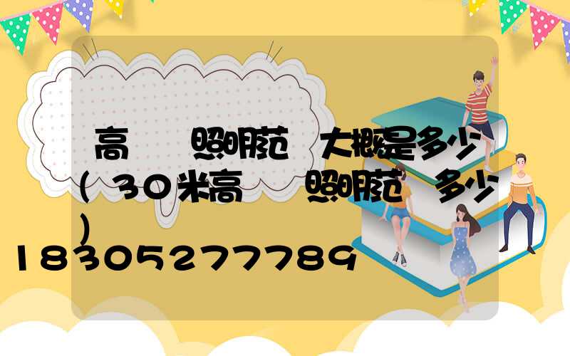 高桿燈照明范圍大概是多少(30米高桿燈照明范圍多少)