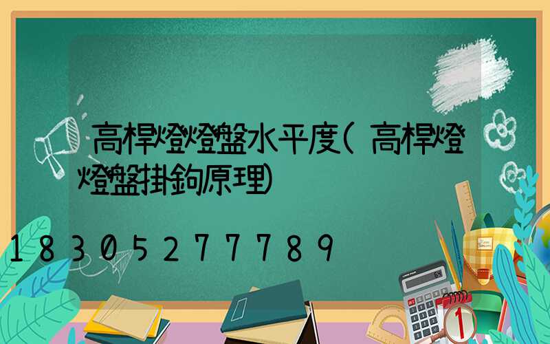 高桿燈燈盤水平度(高桿燈燈盤掛鉤原理)