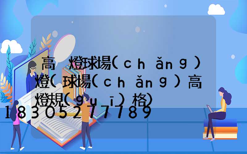 高桿燈球場(chǎng)燈(球場(chǎng)高桿燈規(guī)格)