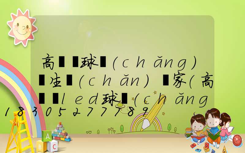 高桿燈球場(chǎng)燈生產(chǎn)廠家(高桿燈led球場(chǎng)燈)