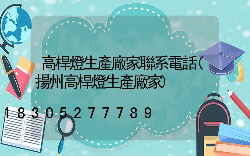 高桿燈生產廠家聯系電話(揚州高桿燈生產廠家)