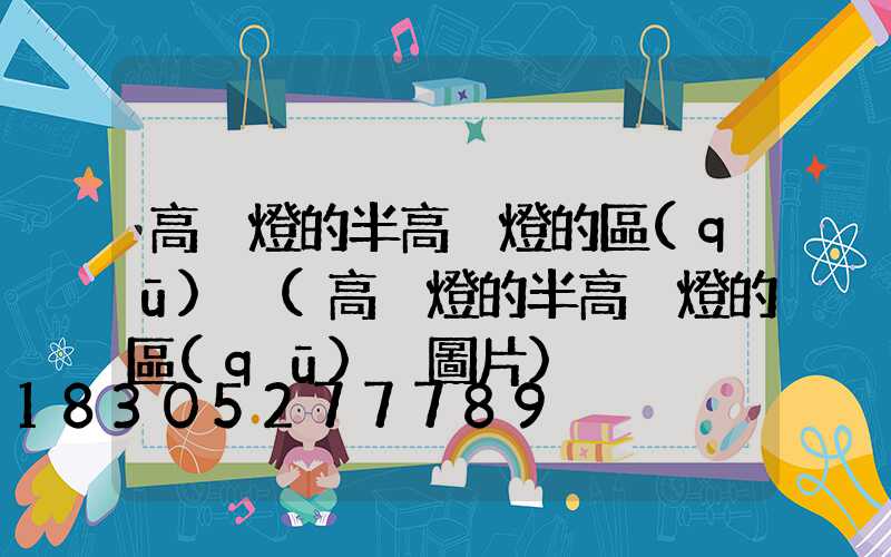 高桿燈的半高桿燈的區(qū)別(高桿燈的半高桿燈的區(qū)別圖片)