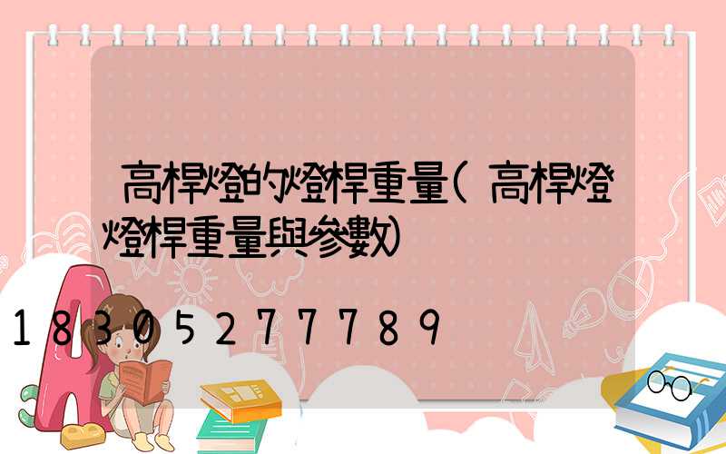 高桿燈的燈桿重量(高桿燈燈桿重量與參數)