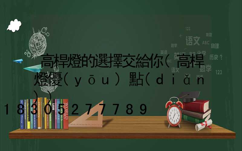 高桿燈的選擇交給你(高桿燈優(yōu)點(diǎn))