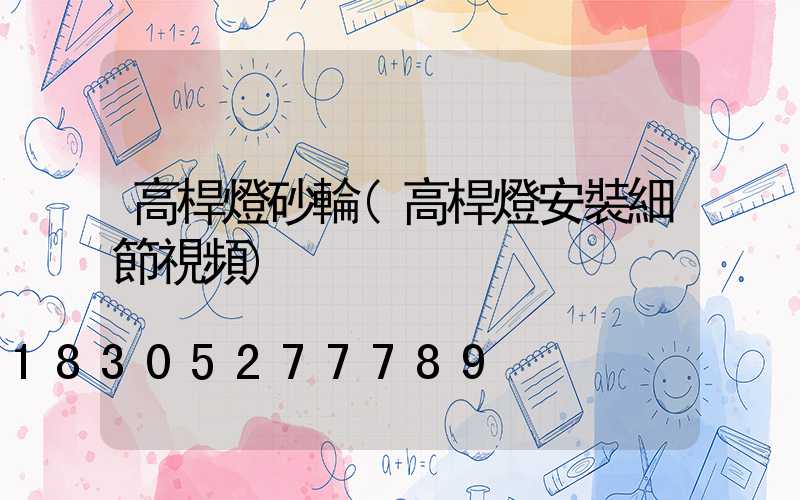 高桿燈砂輪(高桿燈安裝細節視頻)