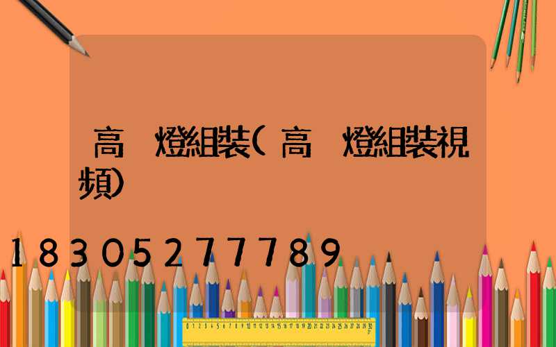 高桿燈組裝(高桿燈組裝視頻)