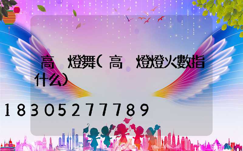 高桿燈舞(高桿燈燈火數指什么)