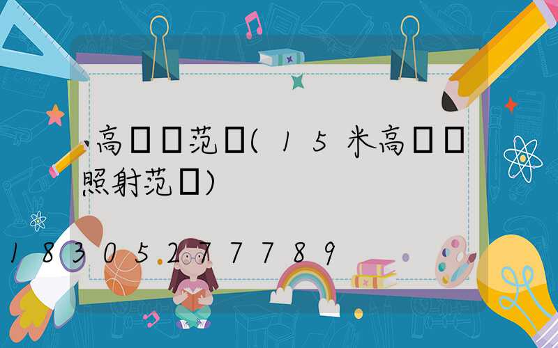 高桿燈范圍(15米高桿燈照射范圍)