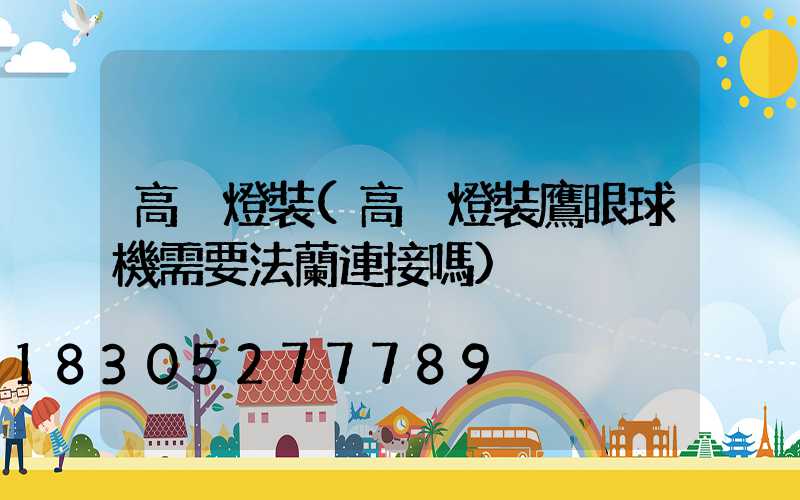 高桿燈裝(高桿燈裝鷹眼球機需要法蘭連接嗎)