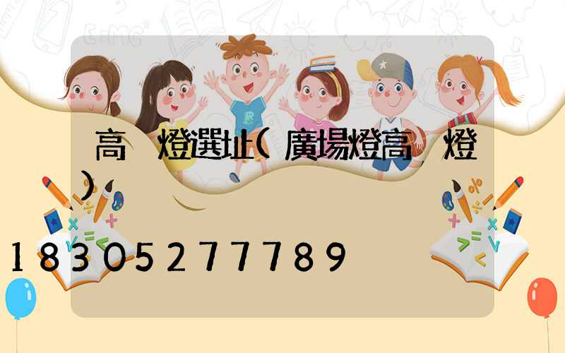 高桿燈選址(廣場燈高桿燈)