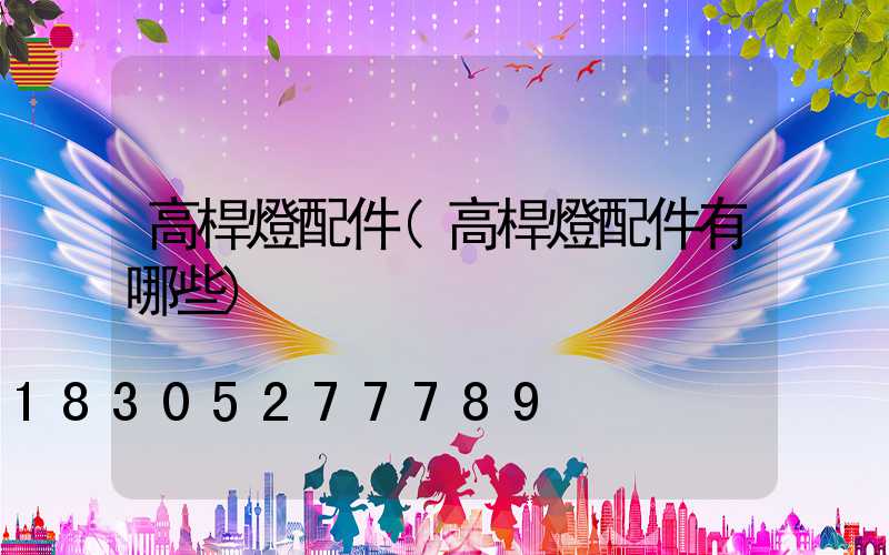 高桿燈配件(高桿燈配件有哪些)