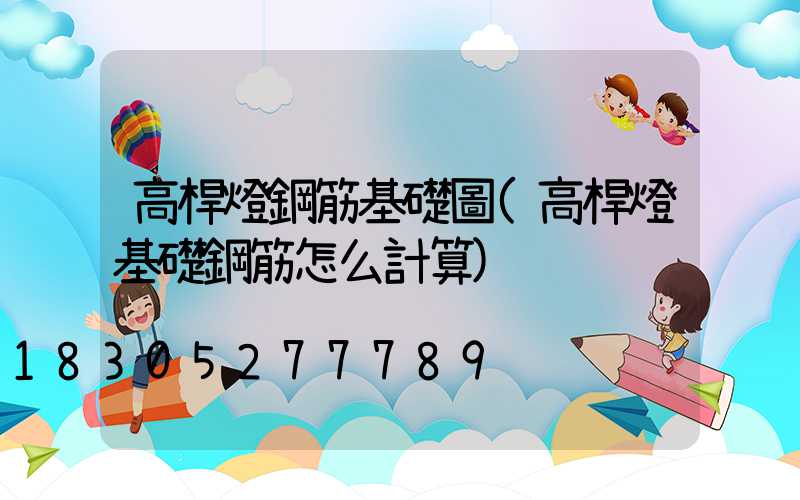 高桿燈鋼筋基礎圖(高桿燈基礎鋼筋怎么計算)