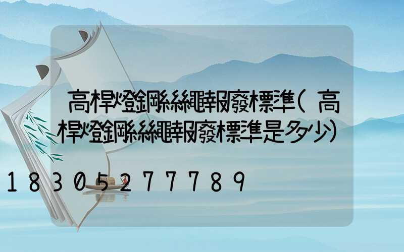 高桿燈鋼絲繩報廢標準(高桿燈鋼絲繩報廢標準是多少)