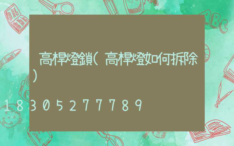 高桿燈鎖(高桿燈如何拆除)