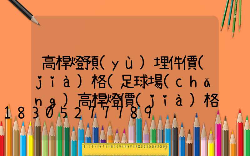 高桿燈預(yù)埋件價(jià)格(足球場(chǎng)高桿燈價(jià)格)