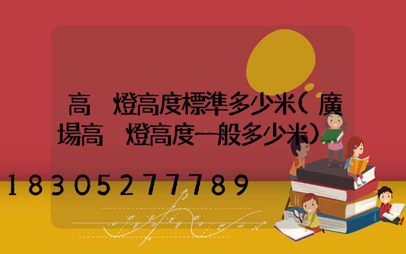 高桿燈高度標準多少米(廣場高桿燈高度一般多少米)