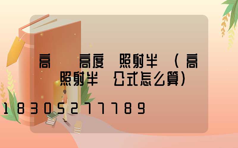 高桿燈高度與照射半徑(高桿燈照射半徑公式怎么算)