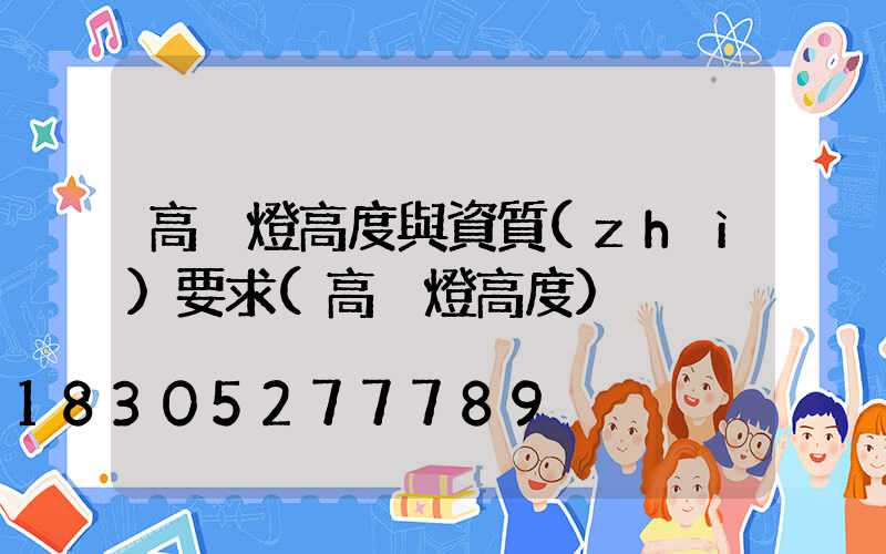 高桿燈高度與資質(zhì)要求(高桿燈高度)