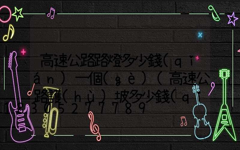 高速公路路燈多少錢(qián)一個(gè)(高速公路護(hù)坡多少錢(qián)一立方)