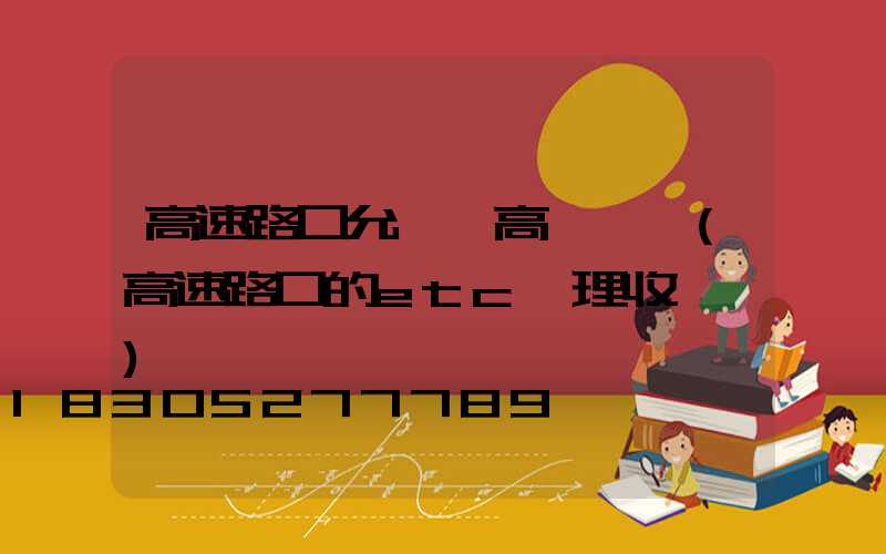 高速路口允許裝高桿燈嗎(高速路口的etc辦理收費嗎)