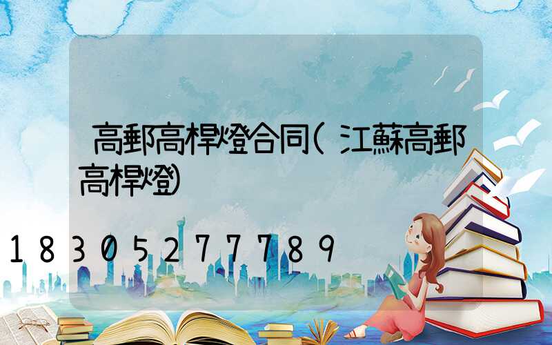 高郵高桿燈合同(江蘇高郵高桿燈)