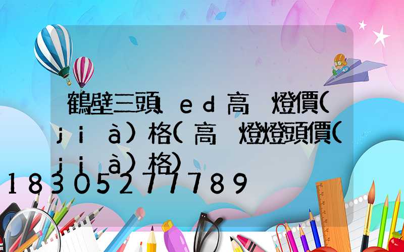 鶴壁三頭led高桿燈價(jià)格(高桿燈燈頭價(jià)格)