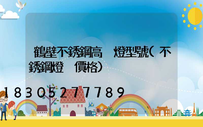 鶴壁不銹鋼高桿燈型號(不銹鋼燈桿價格)