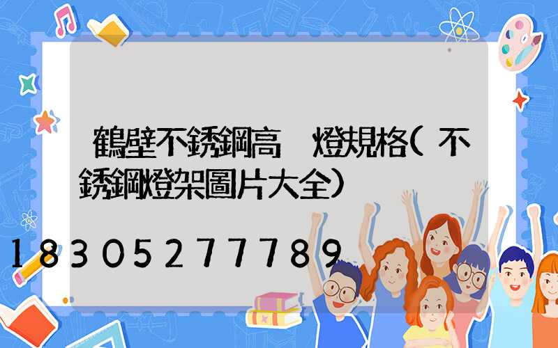 鶴壁不銹鋼高桿燈規格(不銹鋼燈架圖片大全)