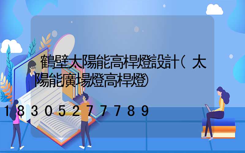 鶴壁太陽能高桿燈設計(太陽能廣場燈高桿燈)