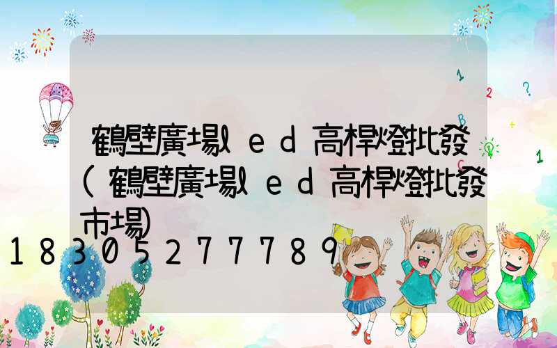 鶴壁廣場led高桿燈批發(鶴壁廣場led高桿燈批發市場)
